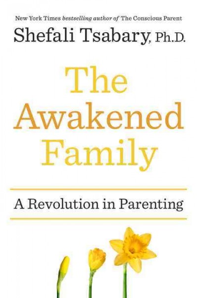 The awakened family : a revolution in parenting / Shefali Tsabary, Ph.D.