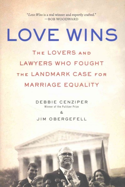 Love wins : the lovers and lawyers who fought the landmark case for marriage equality / Debbie Cenziper and Jim Obergefell.