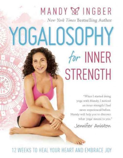 Yogalosophy for inner strength : 12 weeks to heal your heart and embrace joy / Mandy Ingber.