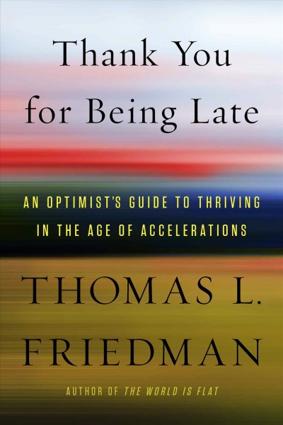 Thank you for being late : an optimist's guide to thriving in the age of accelerations / Thomas L. Friedman.