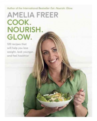 Cook, nourish, glow : 120 recipes that will help you lose weight, look younger and feel healthier / Amelia Freer.