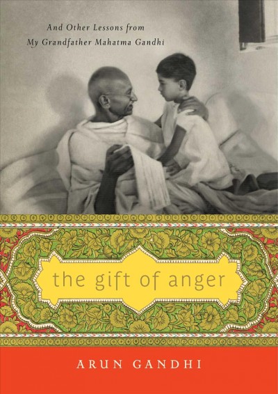 The gift of anger : and other lessons from my grandfather, Mahatma Gandhi / Arun Gandhi.