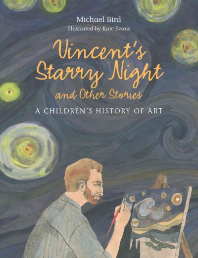 Vincent's starry night and other stories : a children's history of art / Michael Bird ; illustrated by Kate Evans.