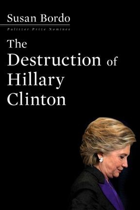 The destruction of Hillary Clinton / Susan Bordo.