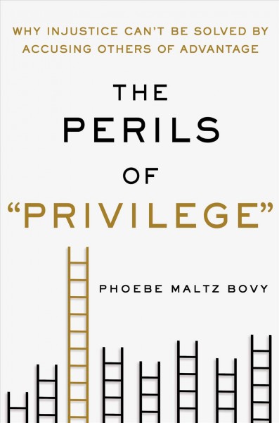 The perils of "privilege" : why injustice can't be solved by accusing others of advantage / Phoebe Maltz Bovy.