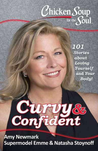 Chicken soup for the soul : curvy & confident : 101 stories about loving yourself and your body / [compiled by] Amy Newmark, Supermodel Emme, Natasha Stoynoff.