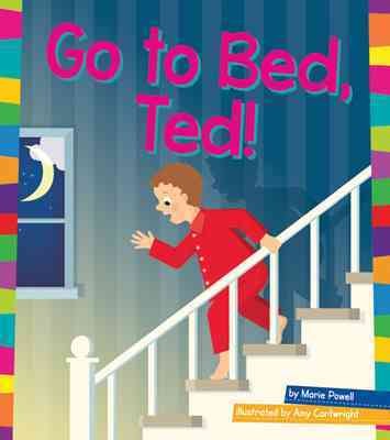 Go to bed, Ted! / by Marie Powell ; illustrated by Amy Cartwright.