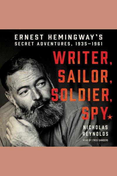 Writer, sailor, soldier, spy : Ernest Hemingway's secret adventures, 1935-1961 / Nicholas Reynolds.