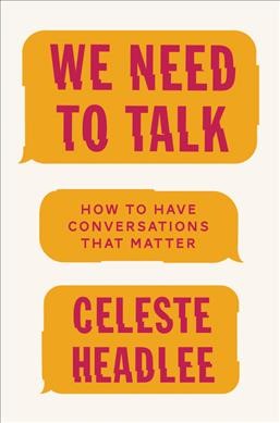 We need to talk : how to have conversations that matter / Celeste Headlee.