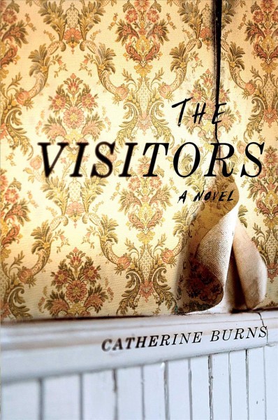 The visitors : a novel / Catherine Burns.