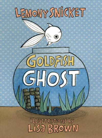 Goldfish Ghost / Lemony Snicket ; illustrated by Lisa Brown.