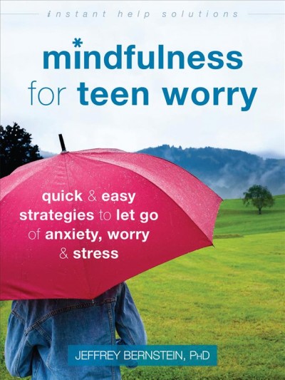 Mindfulness for teen worry : quick & easy strategies to let go of anxiety, worry & stress / Jeffrey Bernstein, PhD.