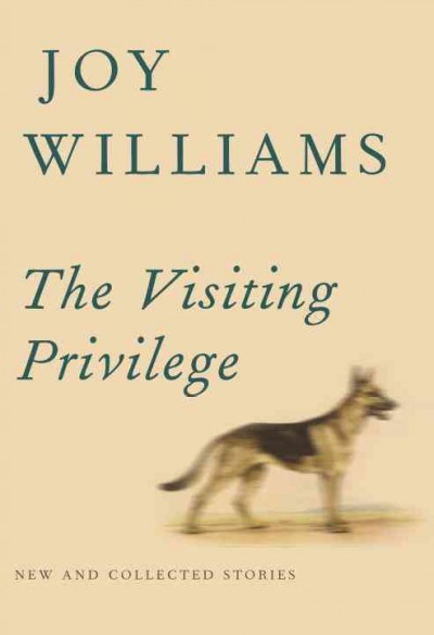 The visiting privilege : new and collected stories / Joy Williams.