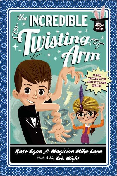 The incredible twisting arm / Kate Egan with magician Mike Lane ; illustrated by Eric Wight.