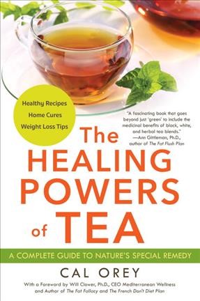 The healing powers of tea : a complete guide to nature's special remedy / Cal Orey ; with a foreword by Will Clower, Ph.D., CEO Mediterranean Wellness and author of The fat fallacy and The French don't diet plan.