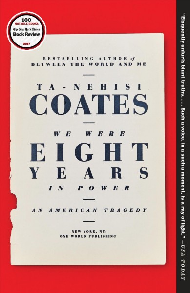 We were eight years in power : an American Tragedy / Ta-Nehisi Coates.