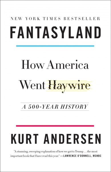Fantasyland : how America went haywire : a 500-year history / Kurt Andersen.