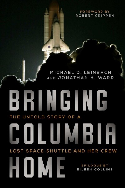 Bringing Columbia home : the untold story of a lost space shuttle and her crew / Michael D. Leinbach and Jonathan H. Ward ; foreword by astronaut Robert Crippen ; epilogue by astronaut Eileen Collins.