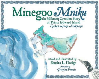 Minegoo Mniku = Epekewitkewey A'tukwaqn : the Mi'kmaq creation story of Prince Edward Island / retold and illustrated by Sandra L. Dodge ; translated by Georgina Francis.
