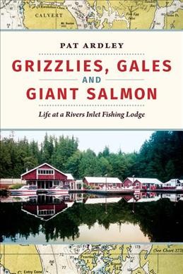 Grizzlies, gales and giant salmon : life at a Rivers Inlet Fishing Lodge / Pat Ardley.
