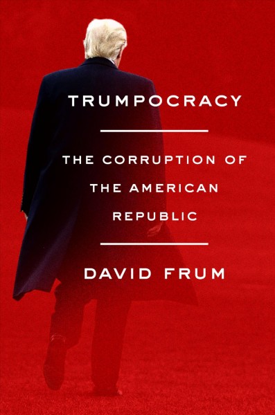 Trumpocracy : the corruption of the American republic / David Frum.