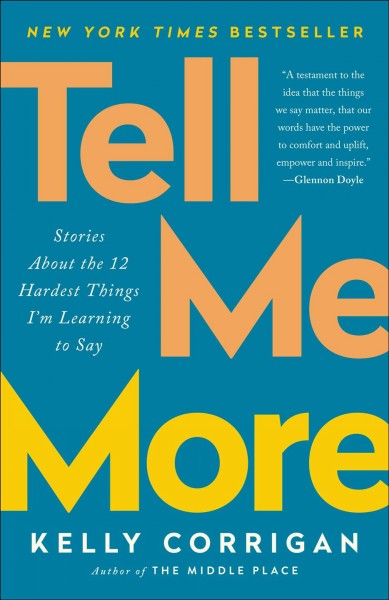 Tell me more, and other important things I'm learning to say / Kelly Corrigan.