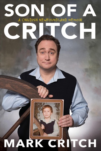 Son of a Critch : a childish Newfoundland memoir / Mark Critch.