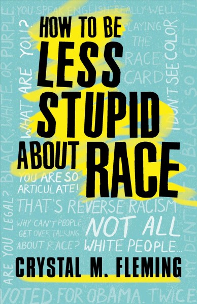 How to be less stupid about race : on racism, white supremacy and the racial divide / Crystal M. Fleming.