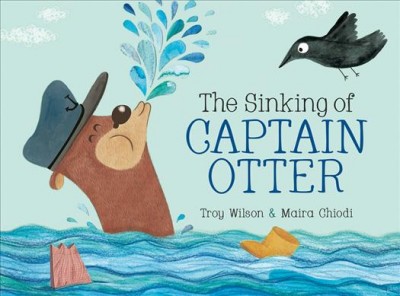 The sinking of Captain Otter / written by Troy Wilson ; illustrated by Maira Chiodi.