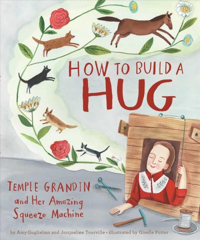 How to build a hug : Temple Grandin and her amazing squeeze machine / Amy Guglielmo and Jacqueline Tourville ; illustrated by Giselle Potter.
