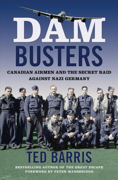 Dam Busters : Canadian Airmen and the Secret Raid Against Nazi Germany / Ted Barris.