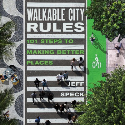 Walkable city rules : 101 steps to making better places / Jeff Speck.