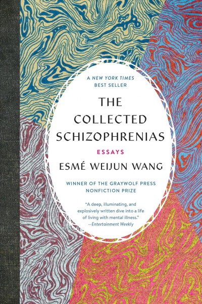 The collected schizophrenias : essays / Esmé Weijun Wang.