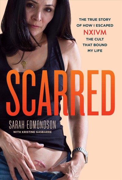 Scarred : the true story of how I escaped NXIVM, the cult that bound my life / Sarah Edmondson ; with Kristine Gasbarre.