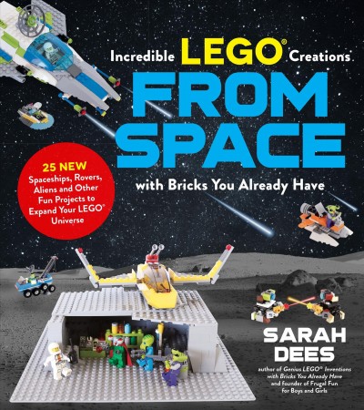 Incredible LEGO creations from space with bricks you already have : 25 new spaceships, rovers, aliens, robots and other fun projects to expand your LEGO universe / Sarah Dees.