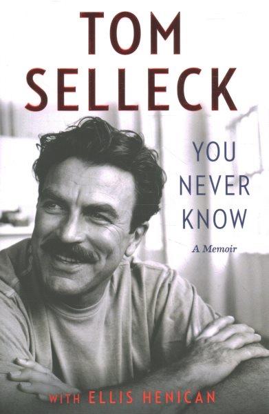 You never know : a memoir / Tom Selleck with Ellis Henican.