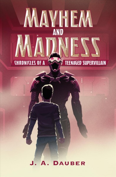 Mayhem and madness : chronicles of a teenaged supervillain / J. A. Dauber.