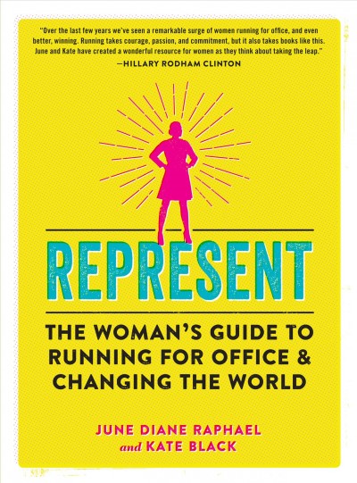 Represent : the woman's guide to running for office & changing the world / June Diane Raphael and Kate Black.