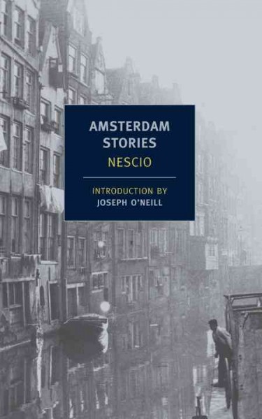 Amsterdam stories / Nescio ; introduction by Joseph O'Neill ; selected and translated from the Dutch by Damion Searls.
