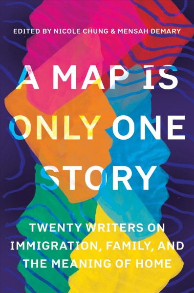 A map is only one story : twenty writers on immigration, family, and the meaning of home / edited by Nicole Chung and Mensah Demary.
