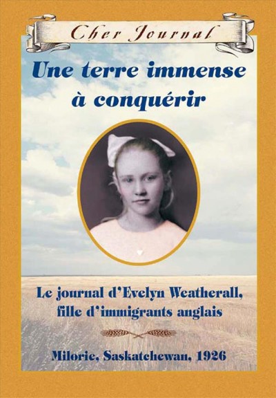 Une terre immense à conquérir : le journal d'Evelyn Weatherall, fille d'immigrants anglais / Sarah Ellis ; texte français de Martine Faubert.