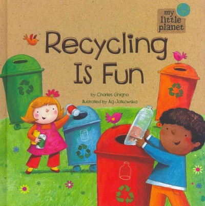 Recycling is fun / by Charles Ghigna ; illustrated by Ag Jatkowska.