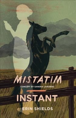 Mistatim ; Instant / by Erin Shields ; concept for Mistatim by Sandra Laronde.
