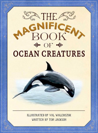 The magnificent book of ocean creatures / illustrated by Val Walerczuk ; written by Tom Jackson.