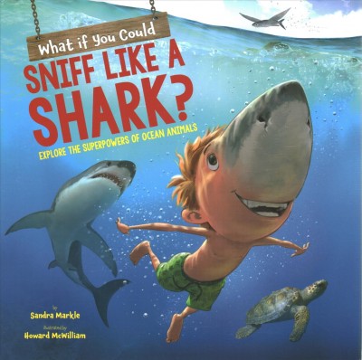 What if you could sniff like a shark? : explore the superpowers of ocean animals / by Sandra Markle ; illustrated by Howard McWilliam.