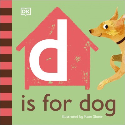 D is for dog / illustrated by Kate Slater ; [designed by Elle Ward ; written by Becky Walsh and Dawn Sirett].