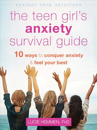 The teen girl's anxiety survival guide : ten ways to conquer anxiety and feel your best / [Lucie Hemmen].