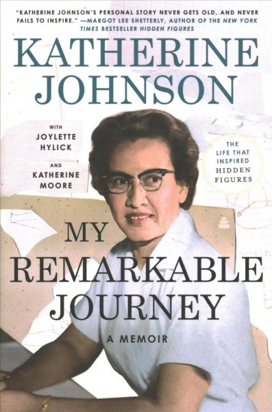My remarkable journey : a memoir / Katherine Johnson with Joylette Hylick and Katherine Moore and with Lisa Frazier Page ; foreword by Dr. Yvonne Darlene Cagle.
