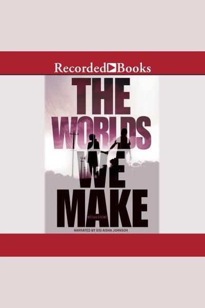 The worlds we make [electronic resource] : Fallen world trilogy, book 3. Megan Crewe.