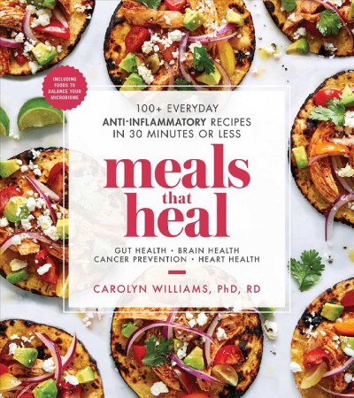 Meals that heal : 100+ everyday anti-inflammatory recipes in 30 minutes or less : gut health, brain health, cancer prevention, heart health / Carolyn Williams, PhD, RD.